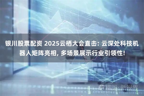 银川股票配资 2025云栖大会直击: 云深处科技机器人矩阵亮相, 多场景展示行业引领性!