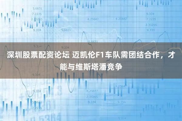 深圳股票配资论坛 迈凯伦F1车队需团结合作，才能与维斯塔潘竞争