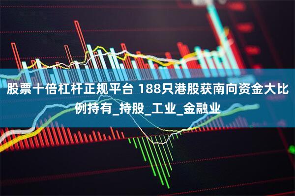股票十倍杠杆正规平台 188只港股获南向资金大比例持有_持股_工业_金融业
