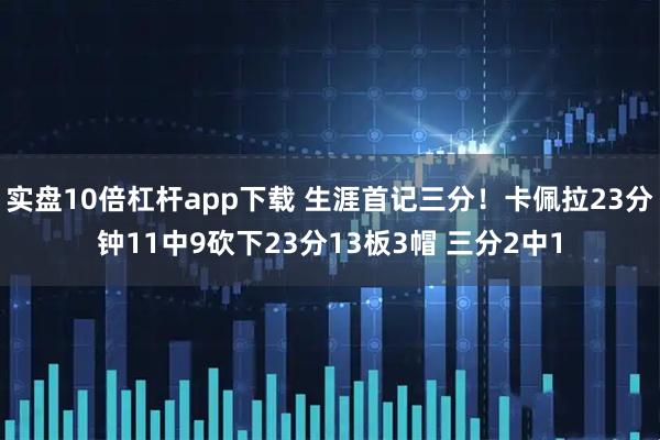实盘10倍杠杆app下载 生涯首记三分！卡佩拉23分钟11中9砍下23分13板3帽 三分2中1